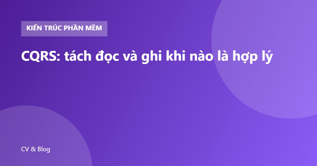 CQRS: tách đọc và ghi khi nào là hợp lý